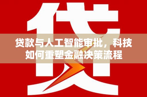 汉源贷款与人工智能审批，科技如何重塑金融决策流程