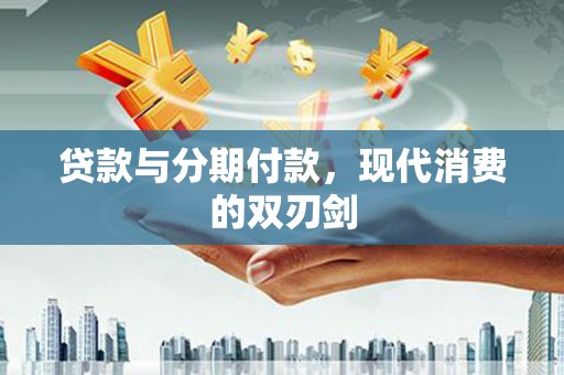 汉源贷款与分期付款，现代消费的双刃剑