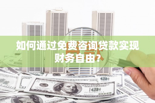 汉源如何通过免费咨询贷款实现财务自由？