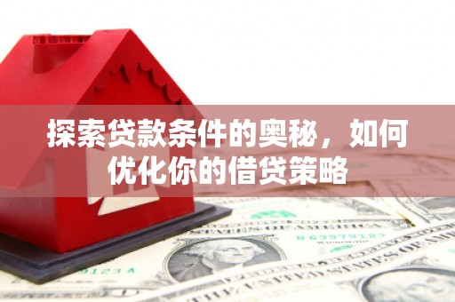 汉源探索贷款条件的奥秘，如何优化你的借贷策略