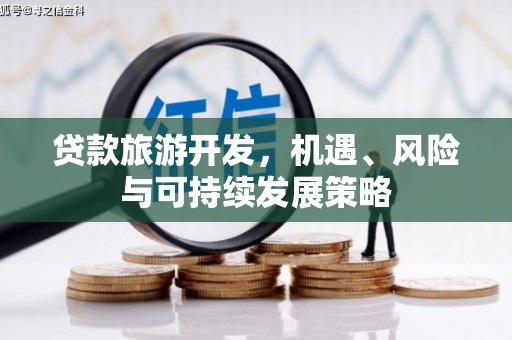 汉源贷款旅游开发，机遇、风险与可持续发展策略