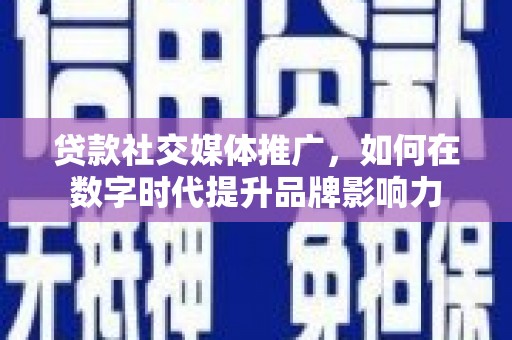 汉源贷款社交媒体推广，如何在数字时代提升品牌影响力
