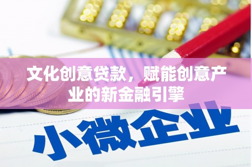 汉源文化创意贷款，赋能创意产业的新金融引擎