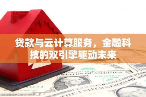 汉源贷款与云计算服务，金融科技的双引擎驱动未来