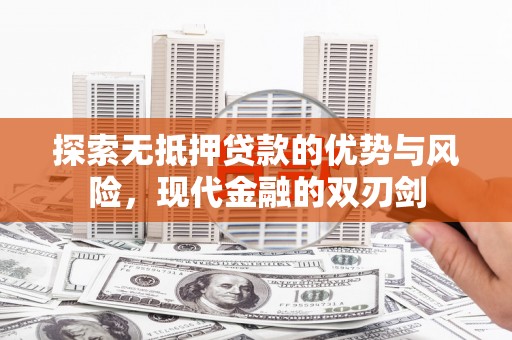 汉源探索无抵押贷款的优势与风险，现代金融的双刃剑