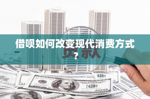 汉源借呗如何改变现代消费方式？