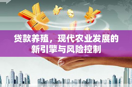 汉源贷款养殖，现代农业发展的新引擎与风险控制