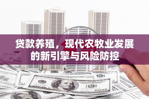 汉源贷款养殖，现代农牧业发展的新引擎与风险防控