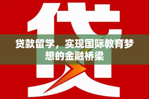 汉源贷款留学，实现国际教育梦想的金融桥梁