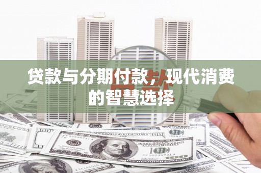 汉源贷款与分期付款，现代消费的智慧选择