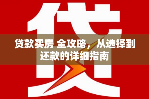 汉源贷款买房 全攻略，从选择到还款的详细指南