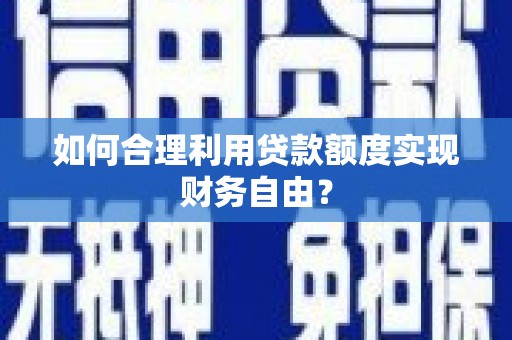 汉源如何合理利用贷款额度实现财务自由？