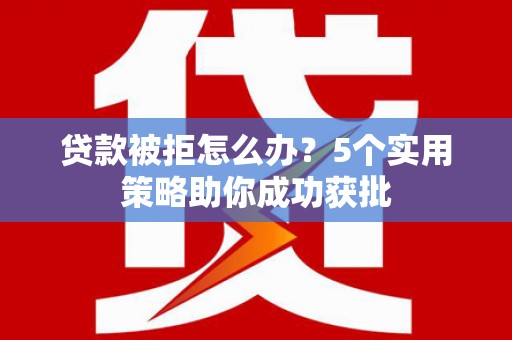 汉源贷款被拒怎么办？5个实用策略助你成功获批