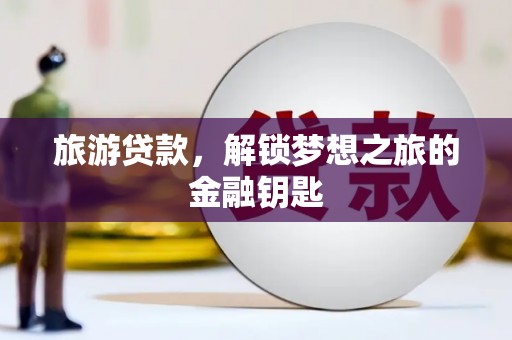 汉源旅游贷款，解锁梦想之旅的金融钥匙