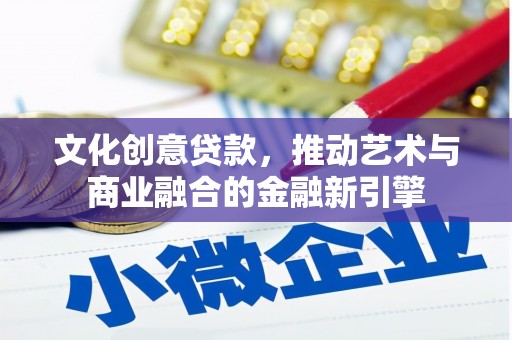 汉源文化创意贷款，推动艺术与商业融合的金融新引擎