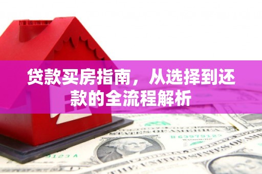 汉源贷款买房指南，从选择到还款的全流程解析