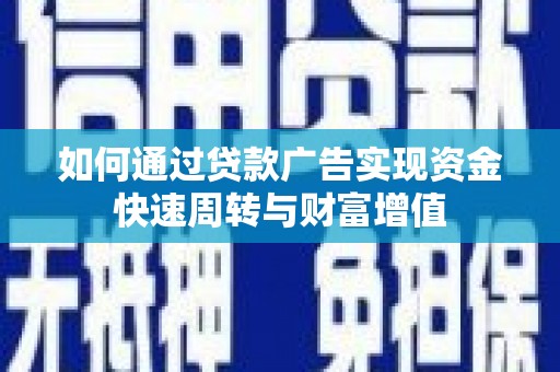 汉源如何通过贷款广告实现资金快速周转与财富增值