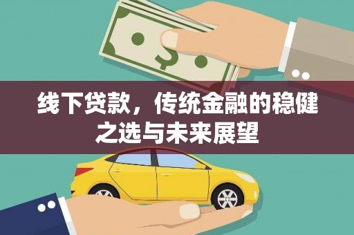 汉源线下贷款，传统金融的稳健之选与未来展望