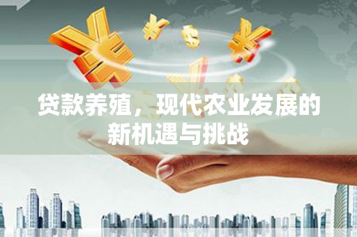 汉源贷款养殖，现代农业发展的新机遇与挑战
