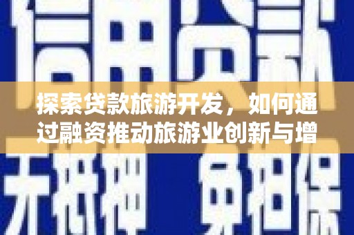 汉源探索贷款旅游开发，如何通过融资推动旅游业创新与增长