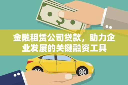 汉源金融租赁公司贷款，助力企业发展的关键融资工具