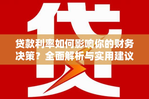 汉源贷款利率如何影响你的财务决策？全面解析与实用建议