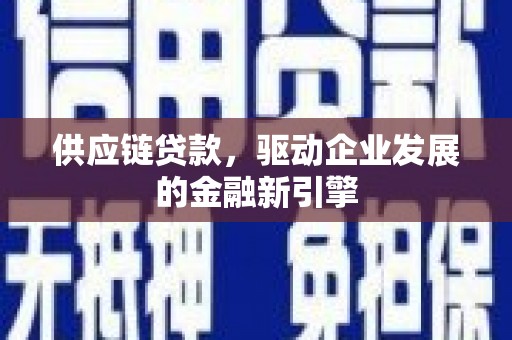 汉源供应链贷款，驱动企业发展的金融新引擎