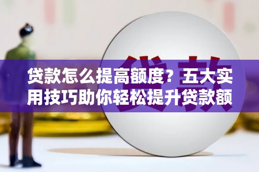 汉源贷款怎么提高额度？五大实用技巧助你轻松提升贷款额度