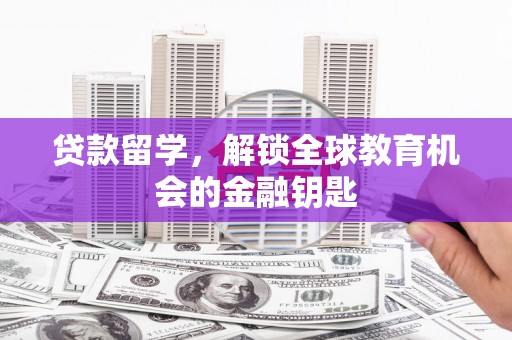 汉源贷款留学，解锁全球教育机会的金融钥匙