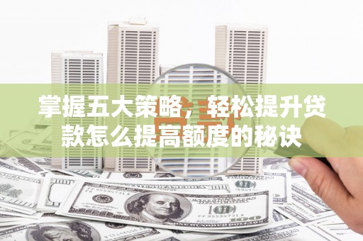 汉源掌握五大策略，轻松提升贷款怎么提高额度的秘诀