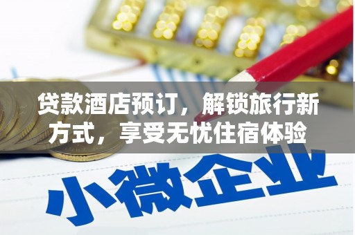 汉源贷款酒店预订，解锁旅行新方式，享受无忧住宿体验
