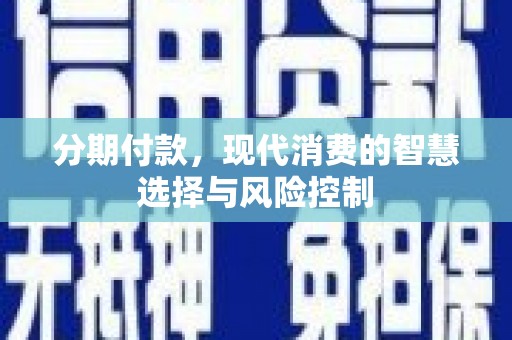 汉源分期付款，现代消费的智慧选择与风险控制