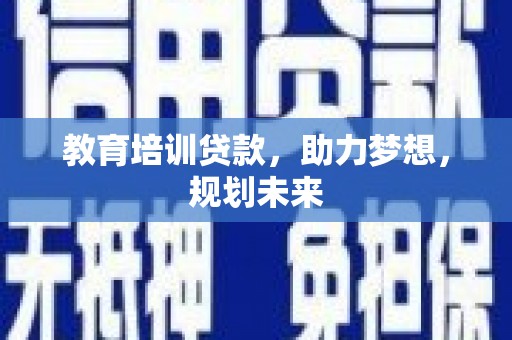汉源教育培训贷款，助力梦想，规划未来