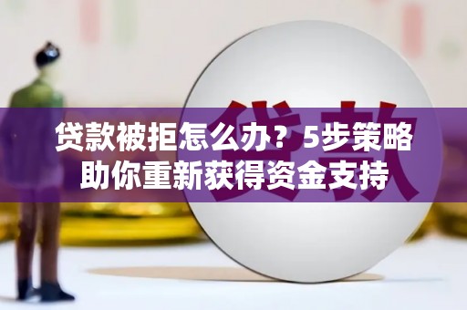 汉源贷款被拒怎么办？5步策略助你重新获得资金支持