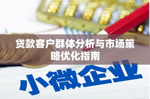 汉源贷款客户群体分析与市场策略优化指南
