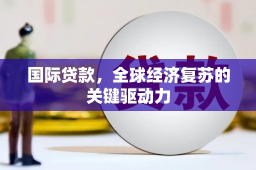 汉源国际贷款，全球经济复苏的关键驱动力