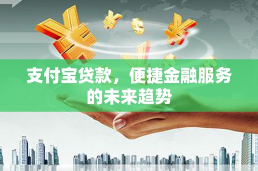 汉源支付宝贷款，便捷金融服务的未来趋势