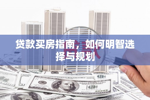汉源贷款买房指南，如何明智选择与规划