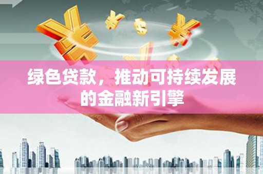 汉源绿色贷款，推动可持续发展的金融新引擎