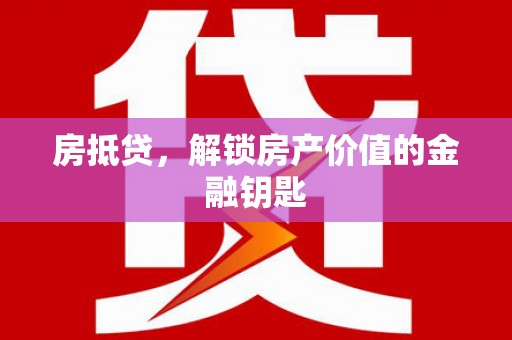 汉源房抵贷，解锁房产价值的金融钥匙