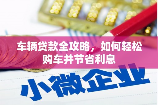 汉源车辆贷款全攻略，如何轻松购车并节省利息