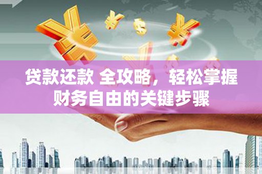 汉源贷款还款 全攻略，轻松掌握财务自由的关键步骤