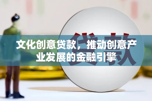 汉源文化创意贷款，推动创意产业发展的金融引擎