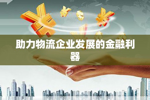 汉源助力物流企业发展的金融利器