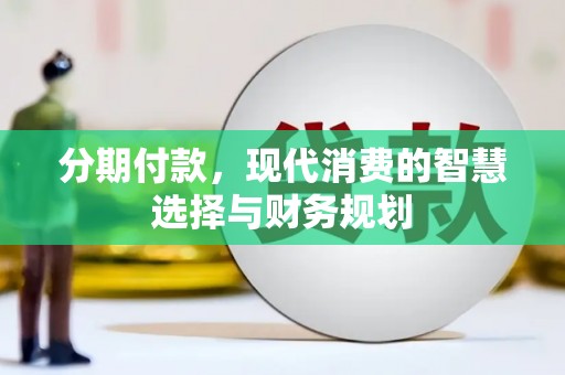 汉源分期付款，现代消费的智慧选择与财务规划