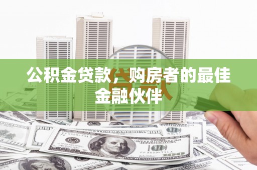 汉源公积金贷款，购房者的最佳金融伙伴
