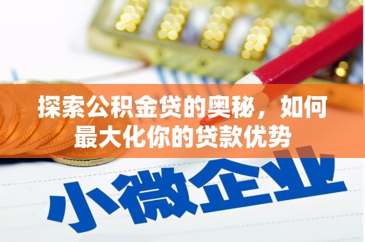 汉源探索公积金贷的奥秘，如何最大化你的贷款优势