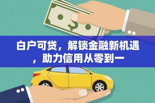 汉源白户可贷，解锁金融新机遇，助力信用从零到一