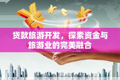 汉源贷款旅游开发，探索资金与旅游业的完美融合