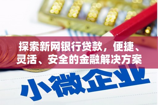 汉源探索新网银行贷款，便捷、灵活、安全的金融解决方案